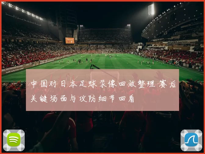 中国对日本足球录像回放整理 赛后关键场面与攻防细节回看