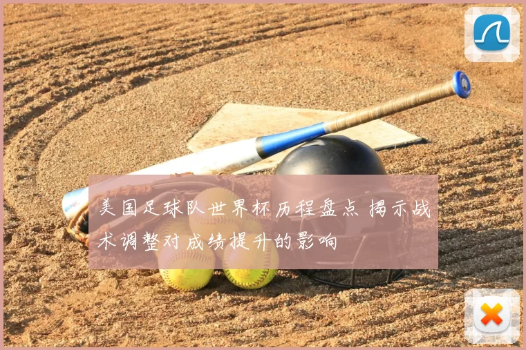 美国足球队世界杯历程盘点 揭示战术调整对成绩提升的影响