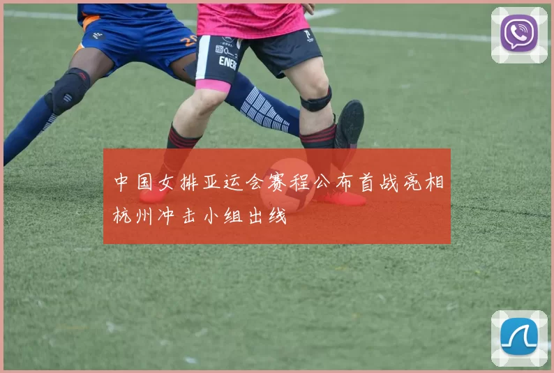 中国女排亚运会赛程公布首战亮相杭州冲击小组出线