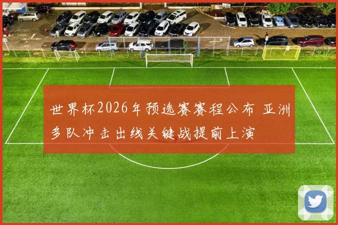 世界杯2026年预选赛赛程公布 亚洲多队冲击出线关键战提前上演