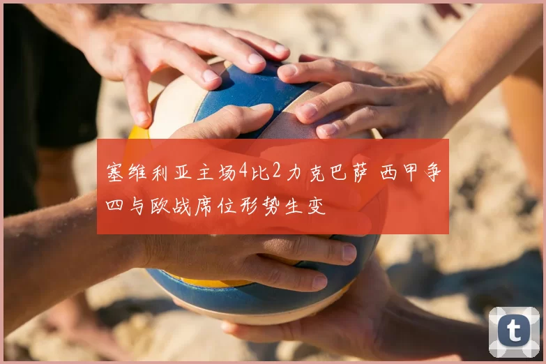 塞维利亚主场4比2力克巴萨 西甲争四与欧战席位形势生变