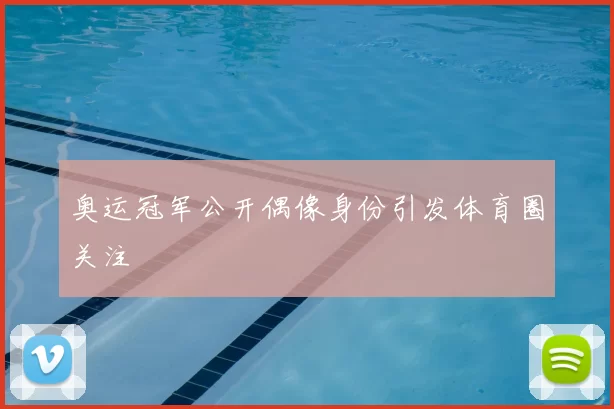 奥运冠军公开偶像身份引发体育圈关注