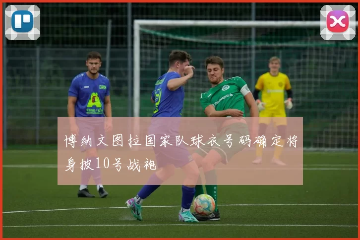 博纳文图拉国家队球衣号码确定将身披10号战袍