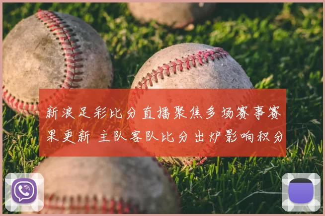 新浪足彩比分直播聚焦多场赛事赛果更新 主队客队比分出炉影响积分排名