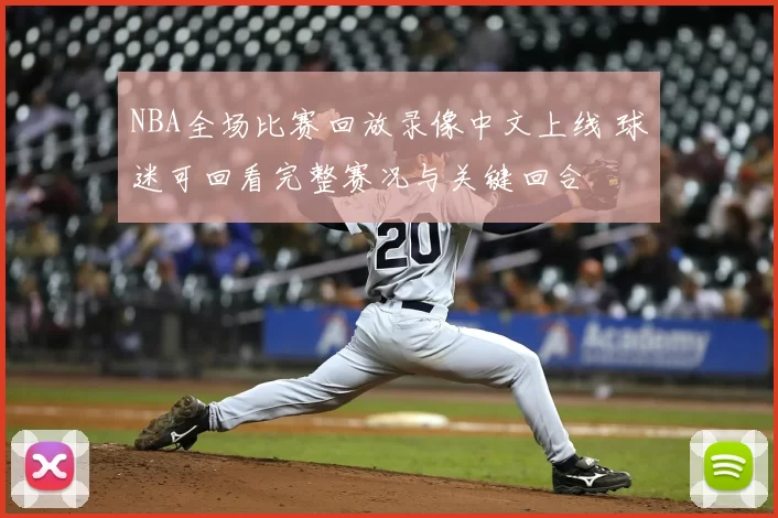 NBA全场比赛回放录像中文上线 球迷可回看完整赛况与关键回合