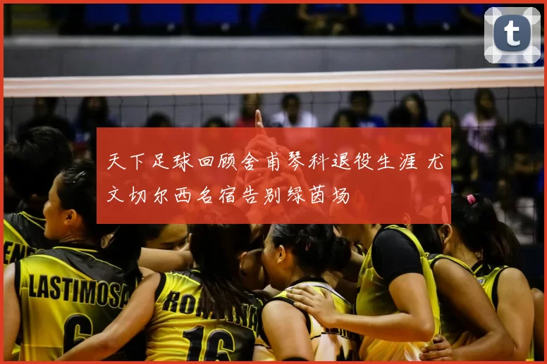 天下足球回顾舍甫琴科退役生涯 尤文切尔西名宿告别绿茵场