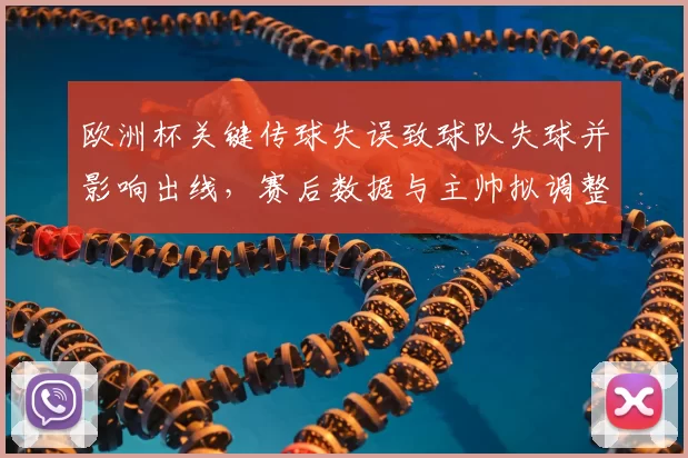 欧洲杯关键传球失误致球队失球并影响出线，赛后数据与主帅拟调整首发
