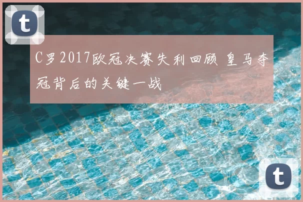 C罗2017欧冠决赛失利回顾 皇马夺冠背后的关键一战