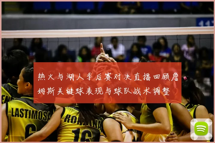 热火与湖人季后赛对决直播回顾詹姆斯关键球表现与球队战术调整