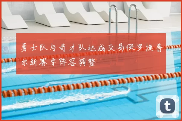 勇士队与奇才队达成交易保罗换普尔新赛季阵容调整