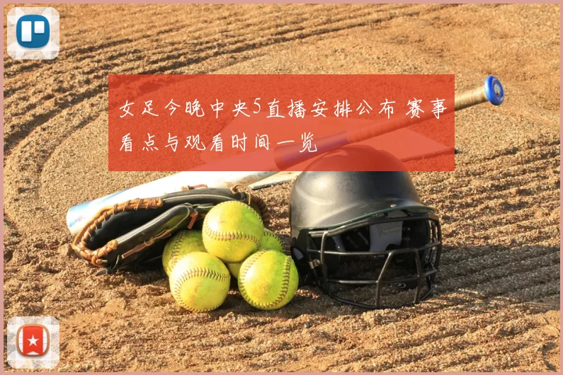 女足今晚中央5直播安排公布 赛事看点与观看时间一览