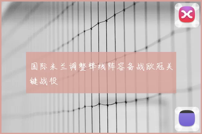 国际米兰调整锋线阵容备战欧冠关键战役