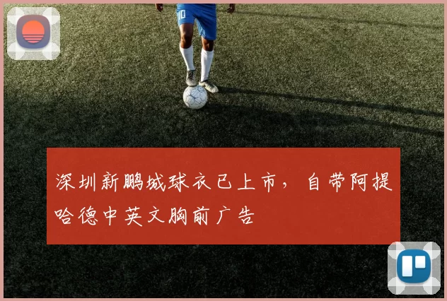 深圳新鹏城球衣已上市,自带阿提哈德中英文胸前广告