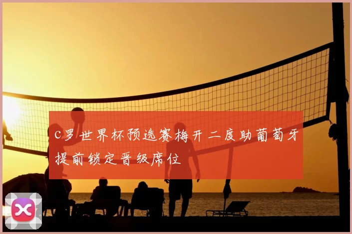 c罗世界杯预选赛梅开二度助葡萄牙提前锁定晋级席位