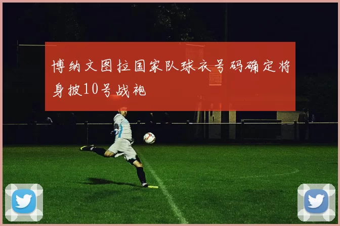 博纳文图拉国家队球衣号码确定将身披10号战袍
