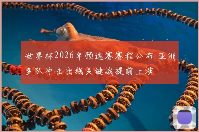 世界杯2026年预选赛赛程公布 亚洲多队冲击出线关键战提前上演