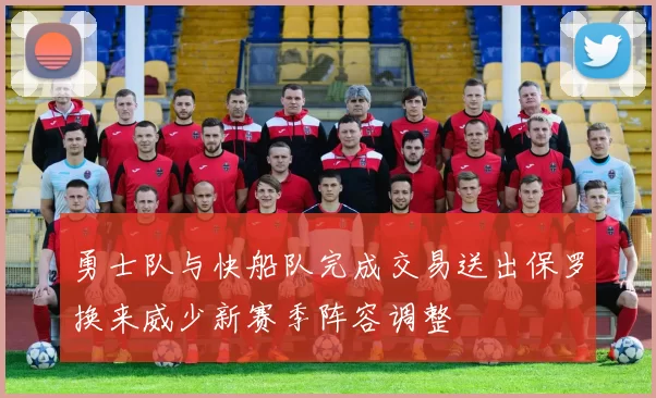 勇士队与快船队完成交易送出保罗换来威少新赛季阵容调整