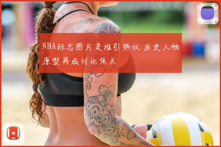 NBA标志图片是谁引热议 历史人物原型再成讨论焦点