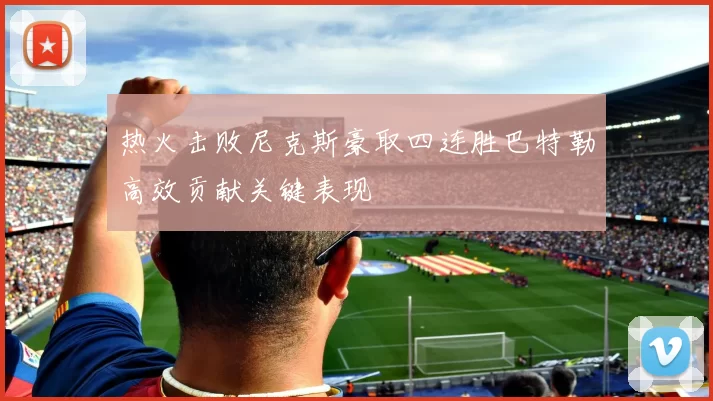 热火击败尼克斯豪取四连胜巴特勒高效贡献关键表现
