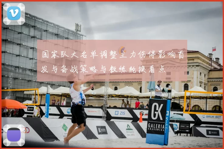 国家队大名单调整主力伤停影响首发与备战策略与教练轮换看点