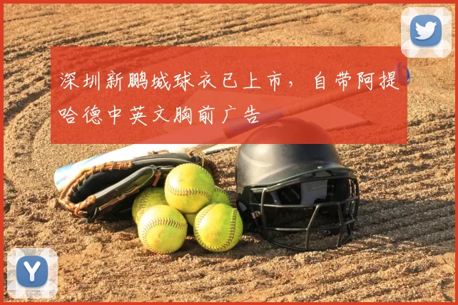 深圳新鹏城球衣已上市，自带阿提哈德中英文胸前广告