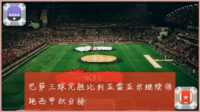 巴萨三球完胜比利亚雷亚尔继续领跑西甲积分榜