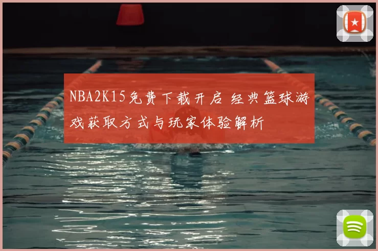 NBA2K15免费下载开启 经典篮球游戏获取方式与玩家体验解析