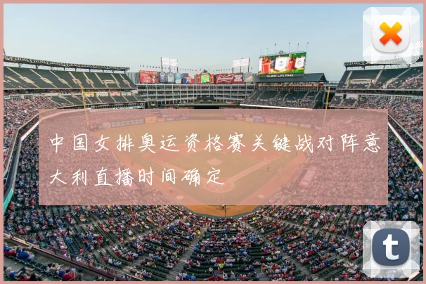 中国女排奥运资格赛关键战对阵意大利直播时间确定