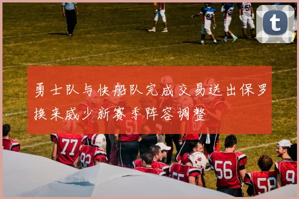 勇士队与快船队完成交易送出保罗换来威少新赛季阵容调整