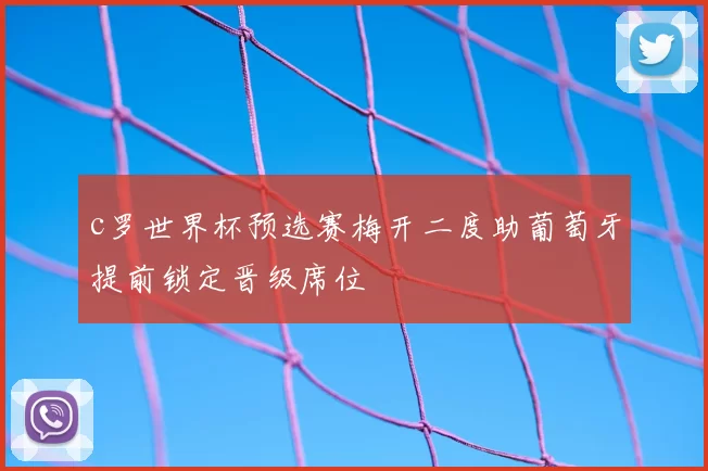 c罗世界杯预选赛梅开二度助葡萄牙提前锁定晋级席位