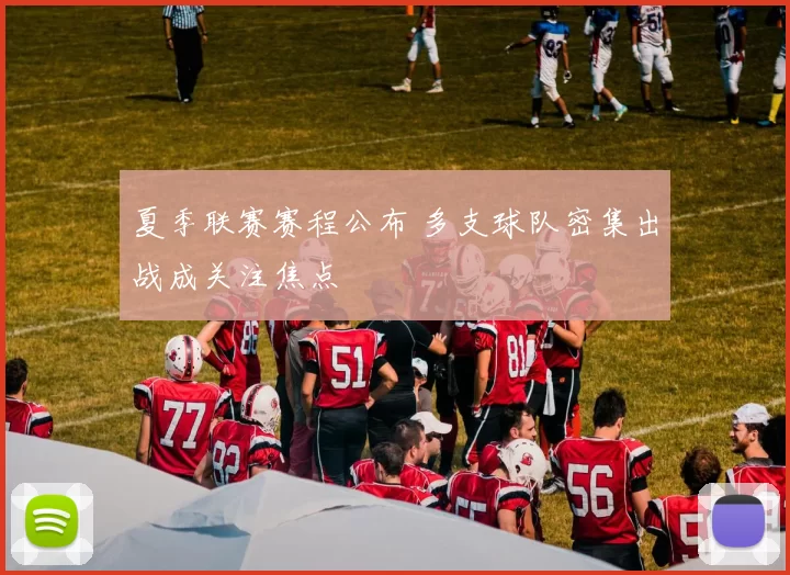 夏季联赛赛程公布 多支球队密集出战成关注焦点