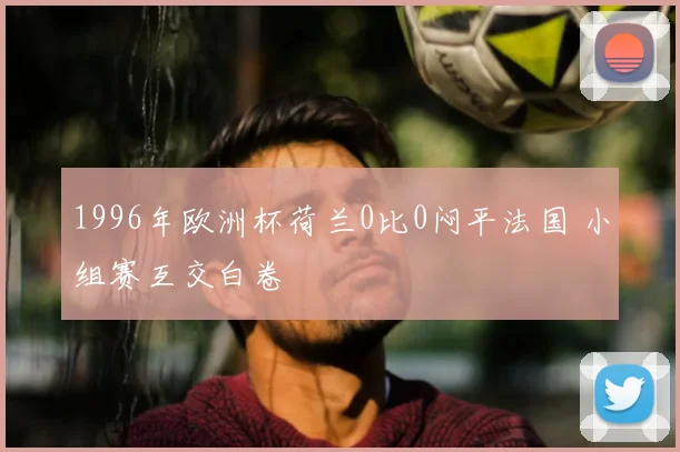 1996年欧洲杯荷兰0比0闷平法国 小组赛互交白卷