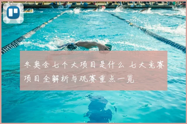 冬奥会七个大项目是什么 七大竞赛项目全解析与观赛重点一览