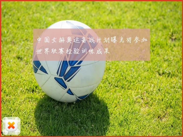 中国女排奥运备战计划曝光将参加世界联赛检验训练成果