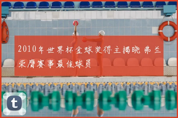 2010年世界杯金球奖得主揭晓 弗兰荣膺赛事最佳球员