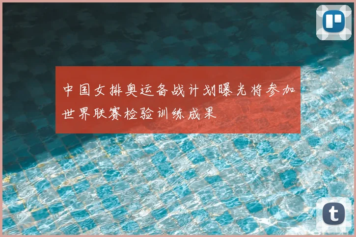 中国女排奥运备战计划曝光将参加世界联赛检验训练成果