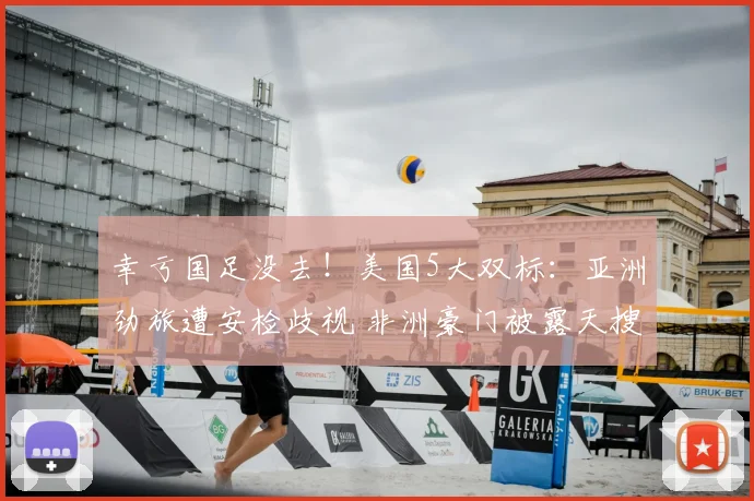 幸亏国足没去！美国5大双标：亚洲劲旅遭安检歧视 非洲豪门被露天搜身