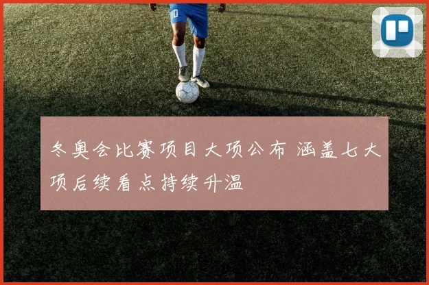 冬奥会比赛项目大项公布 涵盖七大项后续看点持续升温