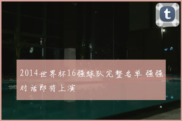 2014世界杯16强球队完整名单 强强对话即将上演