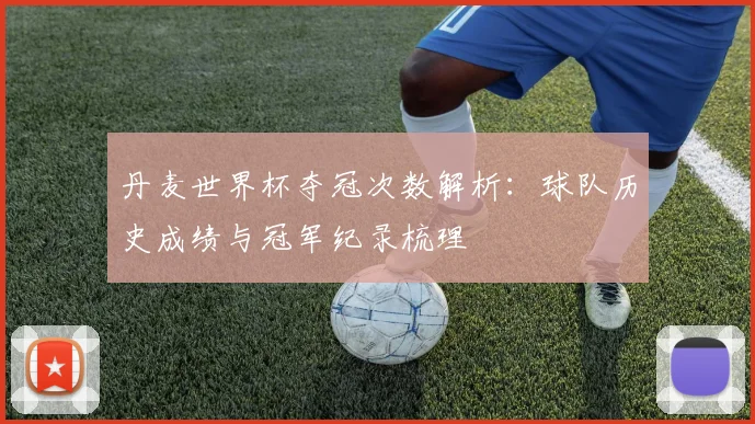 丹麦世界杯夺冠次数解析：球队历史成绩与冠军纪录梳理