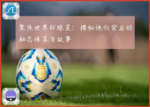 聚焦世界杯球星：揭秘他们背后的励志语录与故事