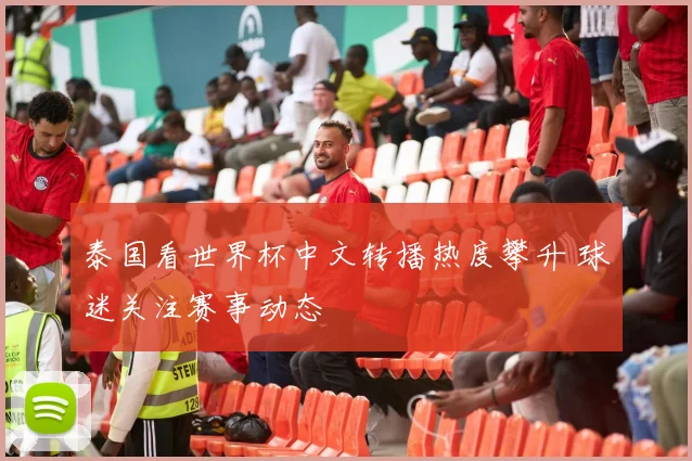 泰国看世界杯中文转播热度攀升 球迷关注赛事动态
