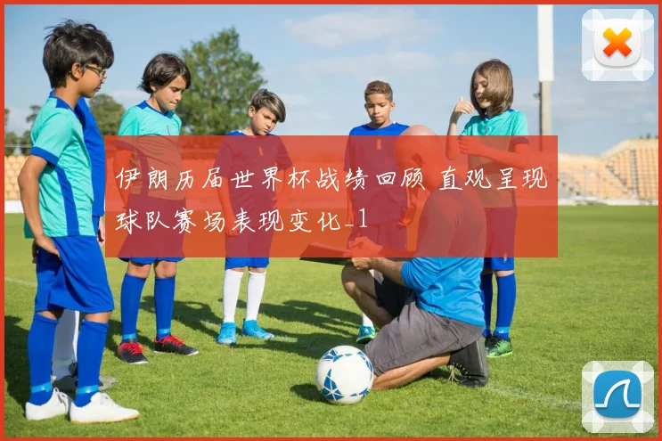 伊朗历届世界杯战绩回顾 直观呈现球队赛场表现变化_1