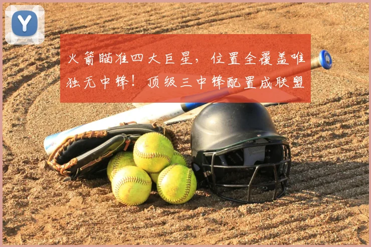 火箭瞄准四大巨星,位置全覆盖唯独无中锋!顶级三中锋配置成联盟优势_雷霆_阵容_马刺