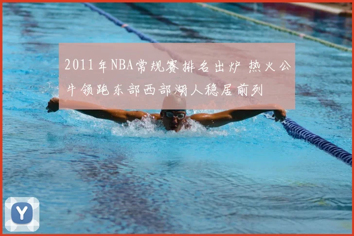2011年NBA常规赛排名出炉 热火公牛领跑东部西部湖人稳居前列