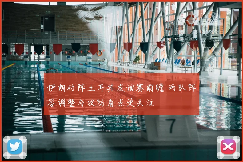 伊朗对阵土耳其友谊赛前瞻 两队阵容调整与攻防看点受关注