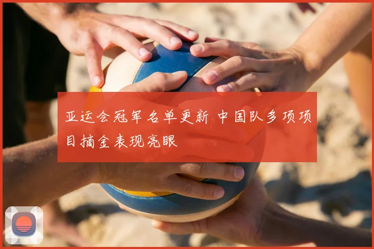 亚运会冠军名单更新 中国队多项项目摘金表现亮眼