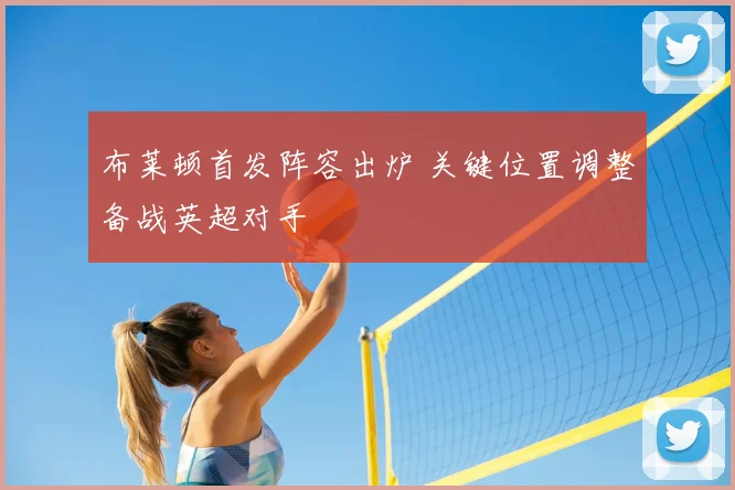 布莱顿首发阵容出炉 关键位置调整备战英超对手