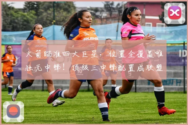 火箭瞄准四大巨星,位置全覆盖唯独无中锋!顶级三中锋配置成联盟优势_雷霆_阵容_马刺