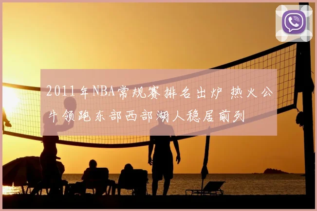 2011年NBA常规赛排名出炉 热火公牛领跑东部西部湖人稳居前列